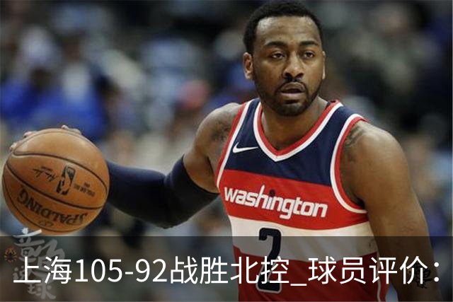 上海105-92战胜北控 球员评价：4人满分，3人及格，1人低迷