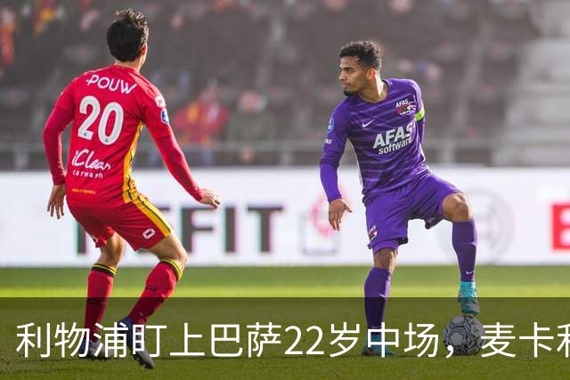 利物浦盯上巴萨22岁中场，麦卡利斯特续约现转机