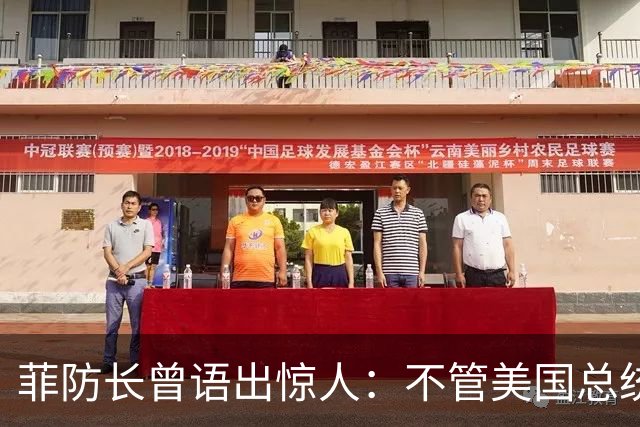 菲防长曾语出惊人：不管美国总统是谁？中国不太可能对菲律宾动武